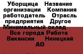 Уборщица › Название организации ­ Компания-работодатель › Отрасль предприятия ­ Другое › Минимальный оклад ­ 1 - Все города Работа » Вакансии   . Ненецкий АО